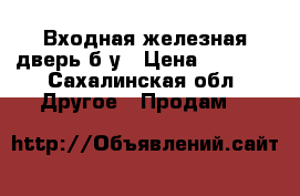 Входная железная дверь б/у › Цена ­ 3 000 - Сахалинская обл. Другое » Продам   